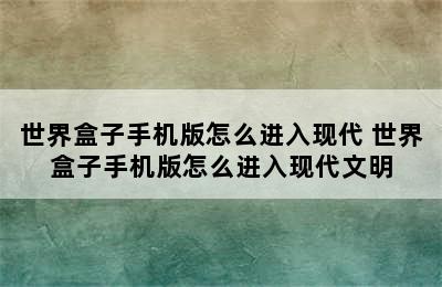 世界盒子手机版怎么进入现代 世界盒子手机版怎么进入现代文明